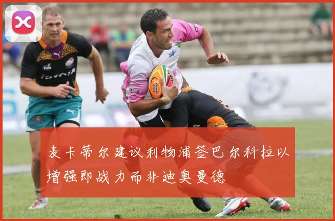 麦卡蒂尔建议利物浦签巴尔科拉以增强即战力而非迪奥曼德