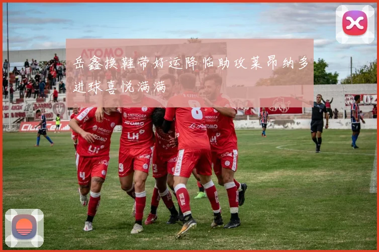 岳鑫换鞋带好运降临助攻莱昂纳多进球喜悦满满