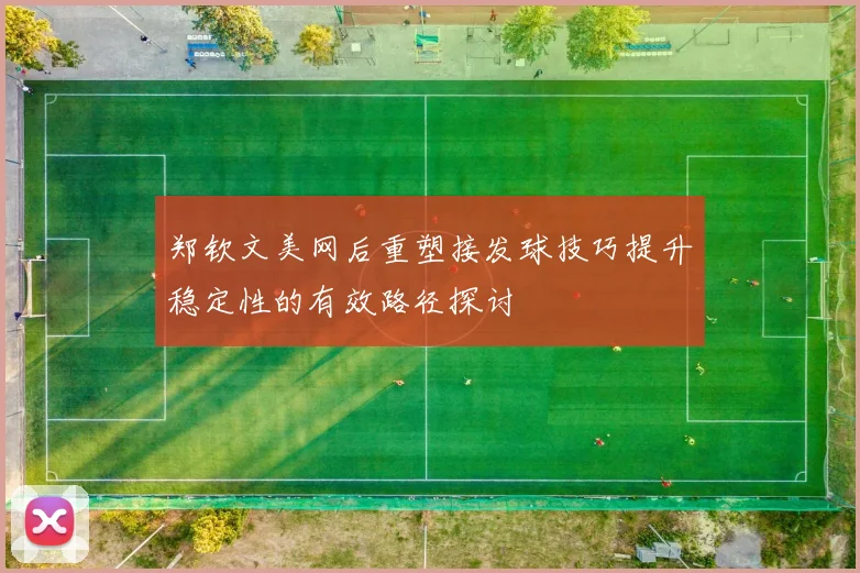 郑钦文美网后重塑接发球技巧提升稳定性的有效路径探讨