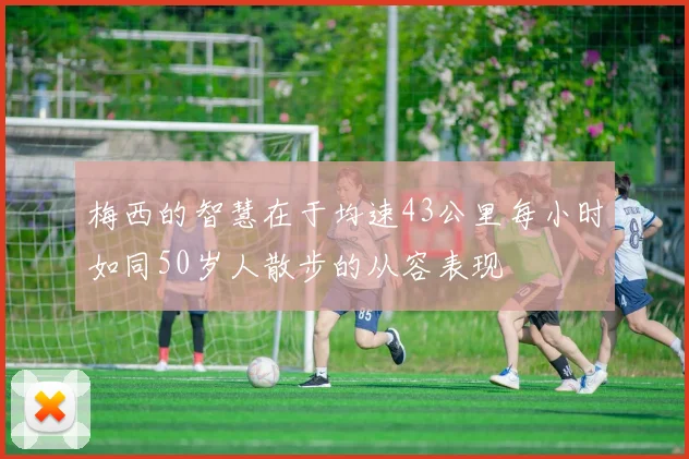 梅西的智慧在于均速43公里每小时如同50岁人散步的从容表现